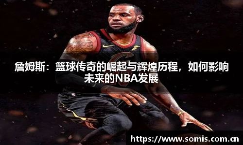 詹姆斯:篮球传奇的崛起与辉煌历程,如何影响未来的NBA发展